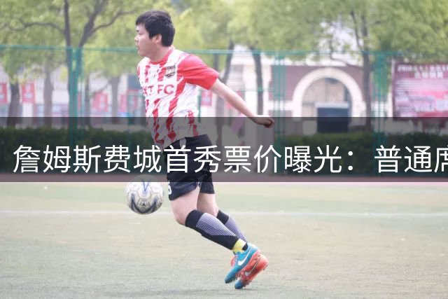 詹姆斯费城首秀票价曝光：普通席300美元起 场边座高达5000美元